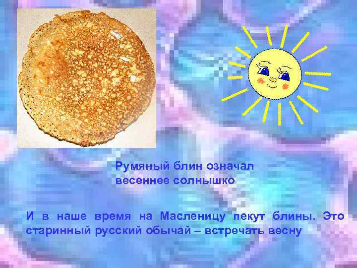 Румяный блин означал весеннее солнышко И в наше время на Масленицу пекут блины. Это