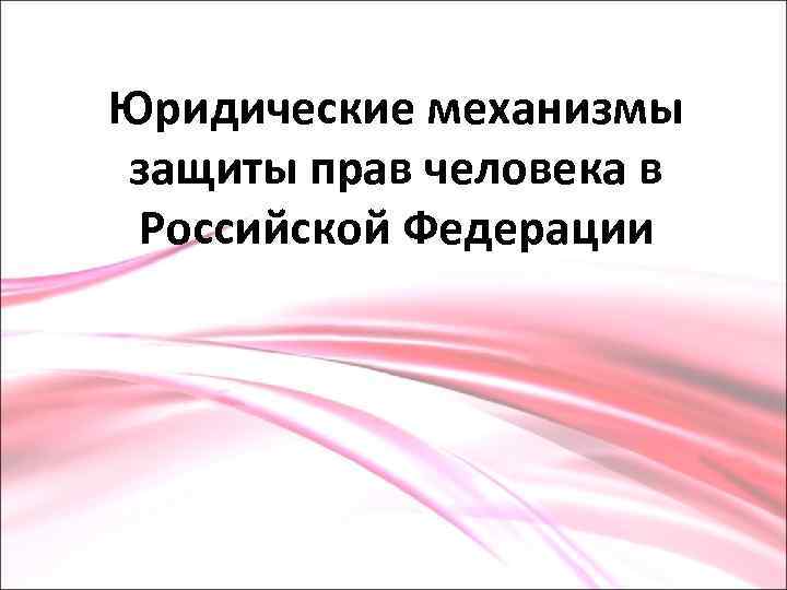 Юридические механизмы защиты прав человека в Российской Федерации 