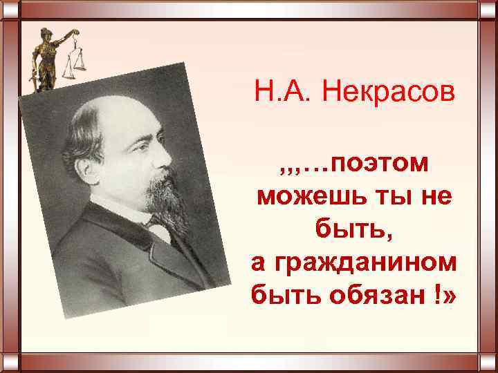 Н. А. Некрасов , , , …поэтом можешь ты не быть, а гражданином быть