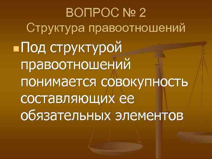 ВОПРОС № 2 Структура правоотношений n Под структурой правоотношений понимается совокупность составляющих ее обязательных