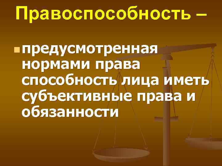 Правоспособность – n предусмотренная нормами права способность лица иметь субъективные права и обязанности 