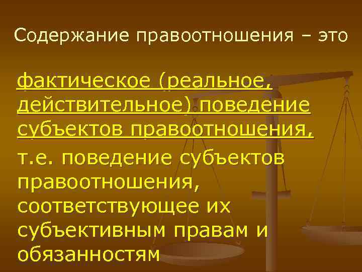 Содержание правоотношения – это фактическое (реальное, действительное) поведение субъектов правоотношения, т. е. поведение субъектов