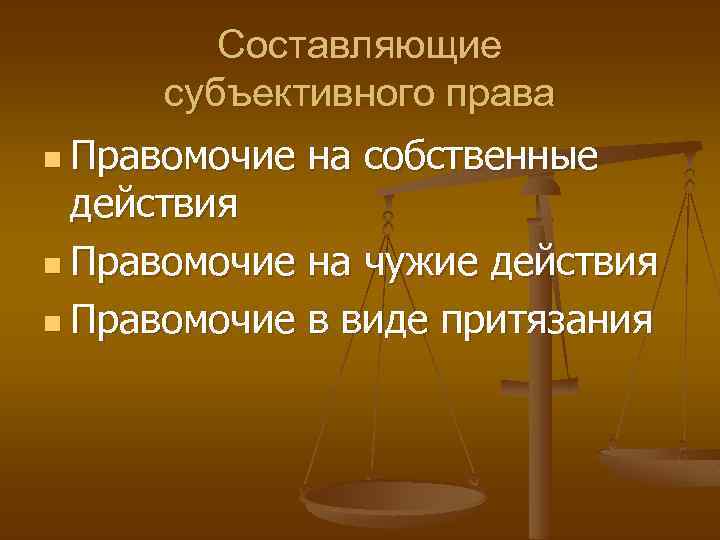 Составляющие субъективного права n Правомочие на собственные действия n Правомочие на чужие действия n