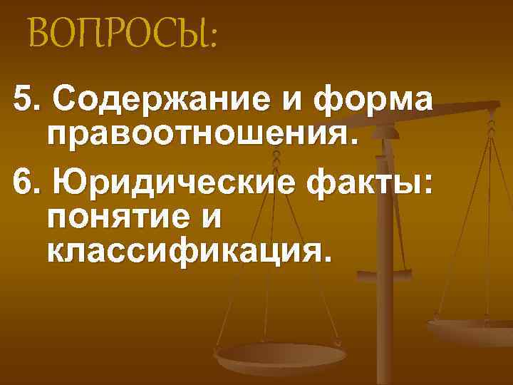 ВОПРОСЫ: 5. Содержание и форма правоотношения. 6. Юридические факты: понятие и классификация. 