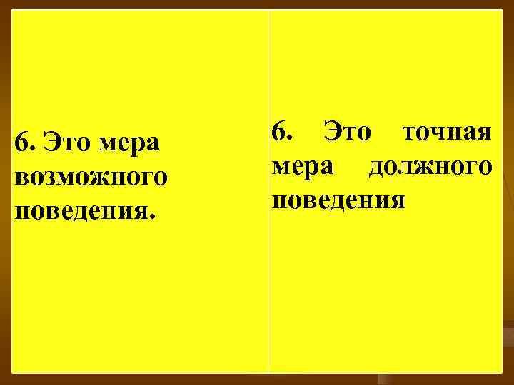 6. Это мера возможного поведения. 6. Это точная мера должного поведения 