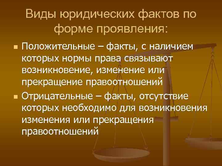 Виды юридических фактов по форме проявления: n n Положительные – факты, с наличием которых