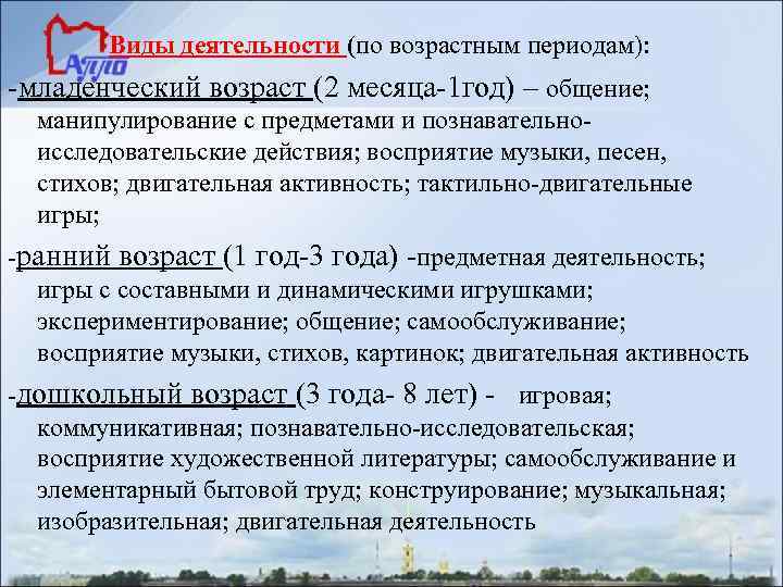 Виды деятельности (по возрастным периодам): -младенческий возраст (2 месяца-1 год) – общение; манипулирование с