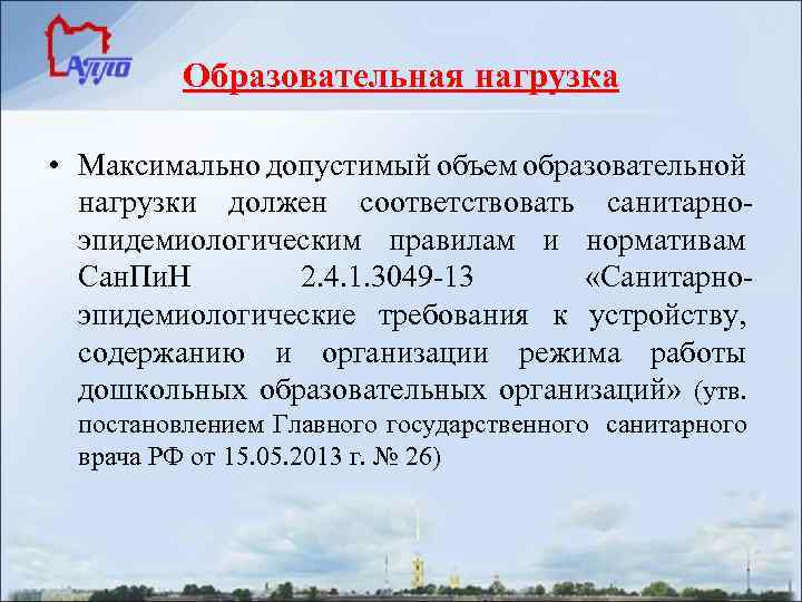 Образовательная нагрузка • Максимально допустимый объем образовательной нагрузки должен соответствовать санитарноэпидемиологическим правилам и нормативам