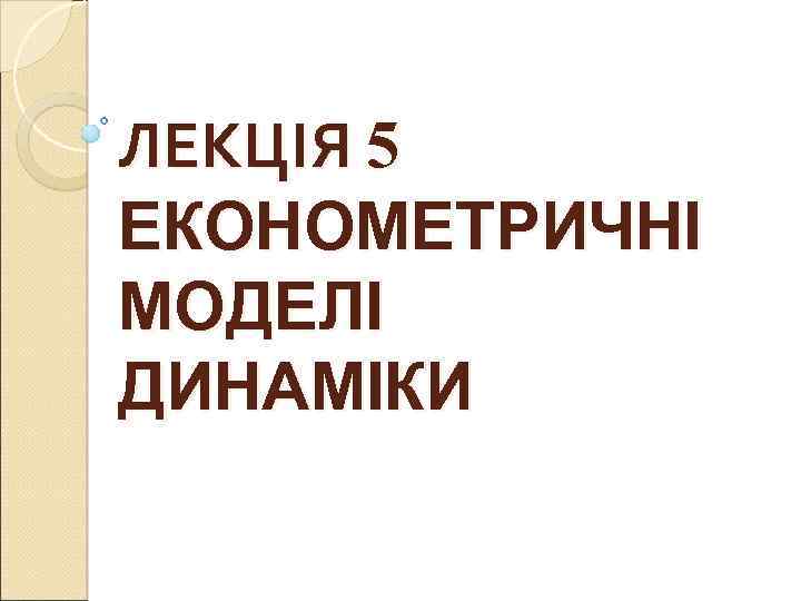 ЛЕКЦІЯ 5 ЕКОНОМЕТРИЧНІ МОДЕЛІ ДИНАМІКИ 