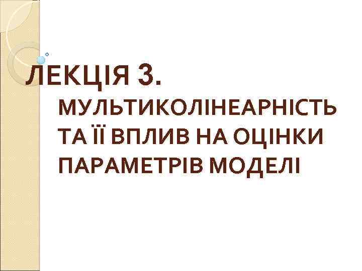 ЛЕКЦІЯ 3. МУЛЬТИКОЛІНЕАРНІСТЬ ТА ЇЇ ВПЛИВ НА ОЦІНКИ ПАРАМЕТРІВ МОДЕЛІ 