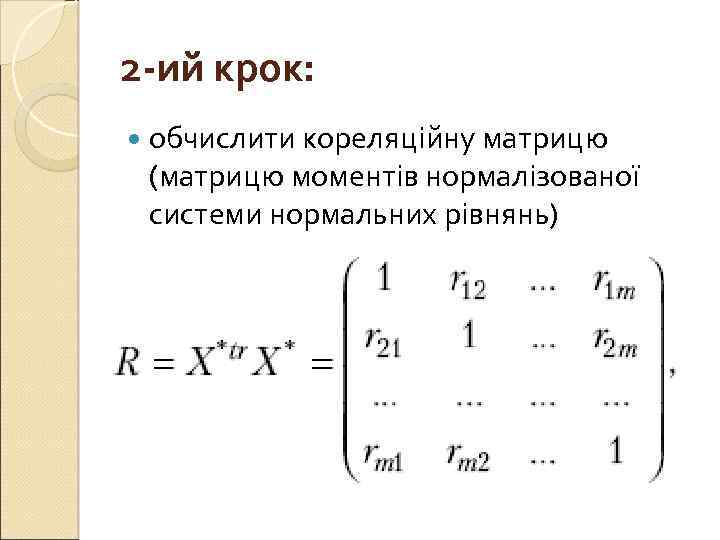 2 -ий крок: обчислити кореляційну матрицю (матрицю моментів нормалізованої системи нормальних рівнянь) 