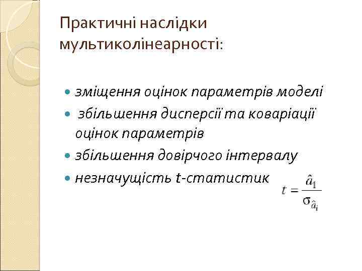 Практичні наслідки мультиколінеарності: зміщення оцінок параметрів моделі збільшення дисперсії та коваріації оцінок параметрів збільшення