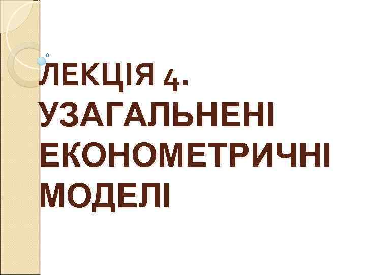 ЛЕКЦІЯ 4. УЗАГАЛЬНЕНІ ЕКОНОМЕТРИЧНІ МОДЕЛІ 
