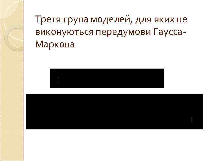 Третя група моделей, для яких не виконуються передумови Гаусса. Маркова 