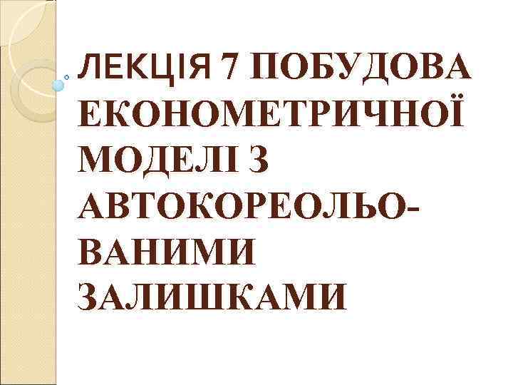 ЛЕКЦІЯ 7 ПОБУДОВА ЕКОНОМЕТРИЧНОЇ МОДЕЛІ З АВТОКОРЕОЛЬОВАНИМИ ЗАЛИШКАМИ 