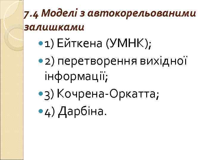 7. 4 Моделі з автокорельованими залишками 1) Ейткена (УМНК); 2) перетворення вихідної інформації; 3)