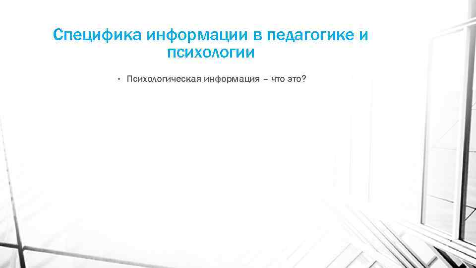 Специфика информации в педагогике и психологии • Психологическая информация – что это? 