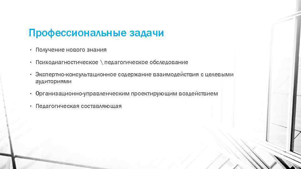 Профессиональные задачи • Получение нового знания • Психодиагностическое  педагогическое обследование • Экспертно-консультационное содержание
