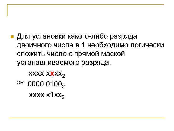 n Для установки какого либо разряда двоичного числа в 1 необходимо логически сложить число