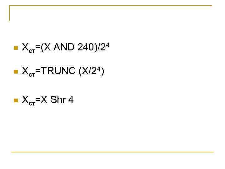 n Xст=(X AND 240)/24 n Xст=TRUNC (X/24) n Xст=X Shr 4 