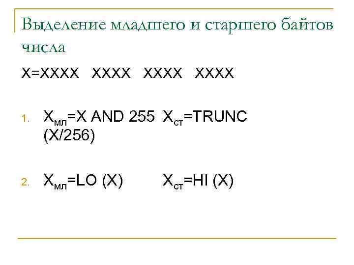 Выделение младшего и старшего байтов числа X=XXXX 1. Xмл=X AND 255 Xст=TRUNC (X/256) 2.