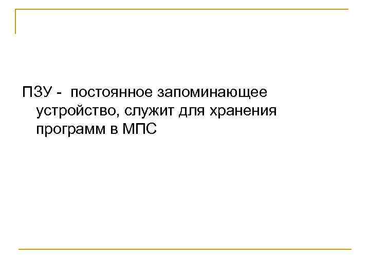 ПЗУ - постоянное запоминающее устройство, служит для хранения программ в МПС 