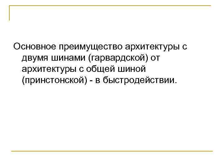 Основное преимущество архитектуры с двумя шинами (гарвардской) от архитектуры с общей шиной (принстонской) -