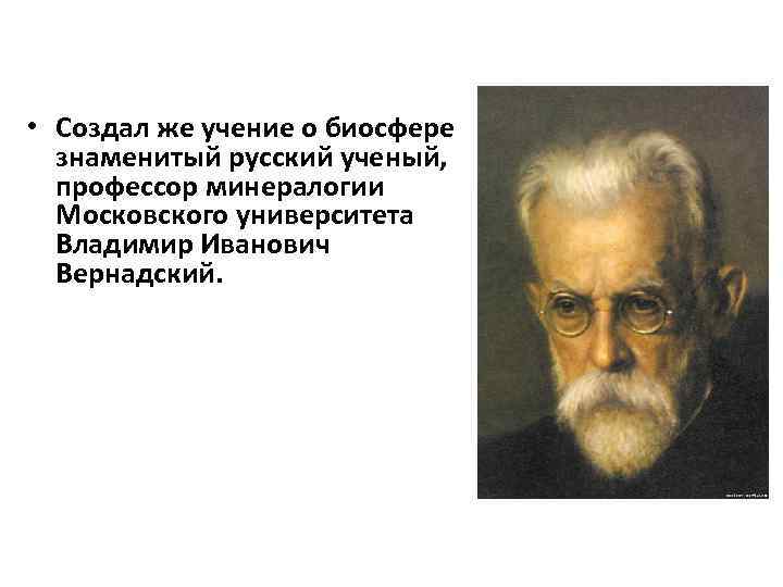  • Создал же учение о биосфере знаменитый русский ученый, профессор минералогии Московского университета