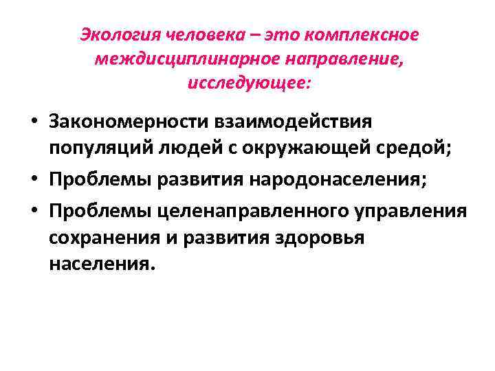 Экология человека – это комплексное междисциплинарное направление, исследующее: • Закономерности взаимодействия популяций людей с