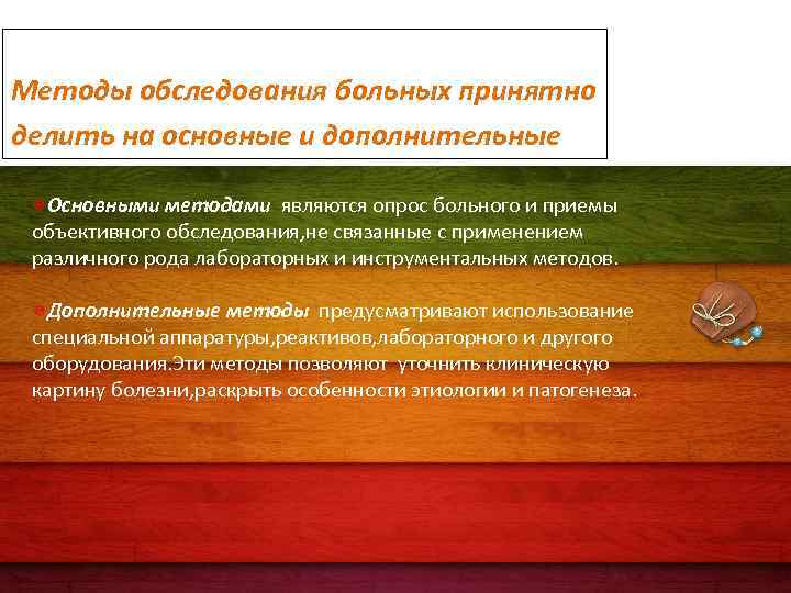 Методы обследования больных принятно делить на основные и дополнительные Основными методами являются опрос больного