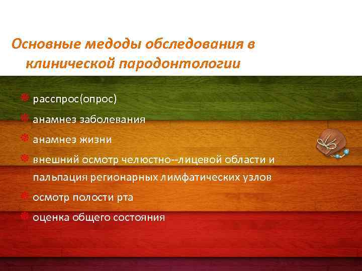 Основные медоды обследования в клинической пародонтологии расспрос(опрос) анамнез заболевания анамнез жизни внешний осмотр челюстно