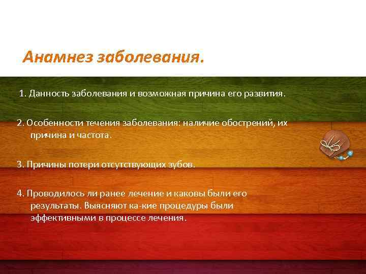 Анамнез заболевания. 1. Данность заболевания и возможная причина его развития. 2. Особенности течения заболевания: