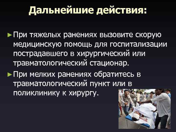 Дальнейшие действия: ► При тяжелых ранениях вызовите скорую медицинскую помощь для госпитализации пострадавшего в