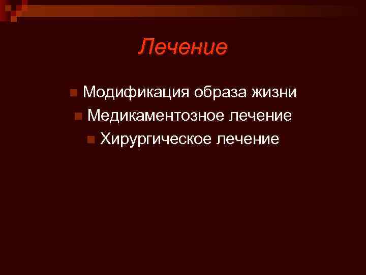 Лечение Модификация образа жизни n Медикаментозное лечение n Хирургическое лечение n 