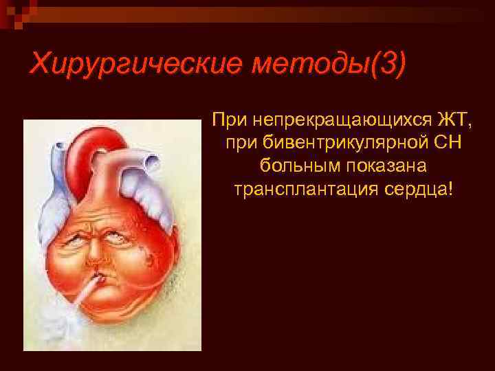 Хирургические методы(3) При непрекращающихся ЖТ, при бивентрикулярной СН больным показана трансплантация сердца! 