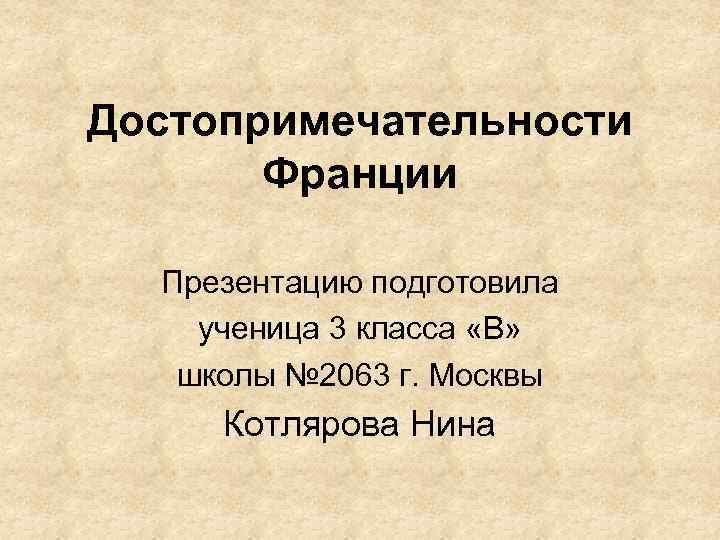 Достопримечательности Франции Презентацию подготовила ученица 3 класса «В» школы № 2063 г. Москвы Котлярова