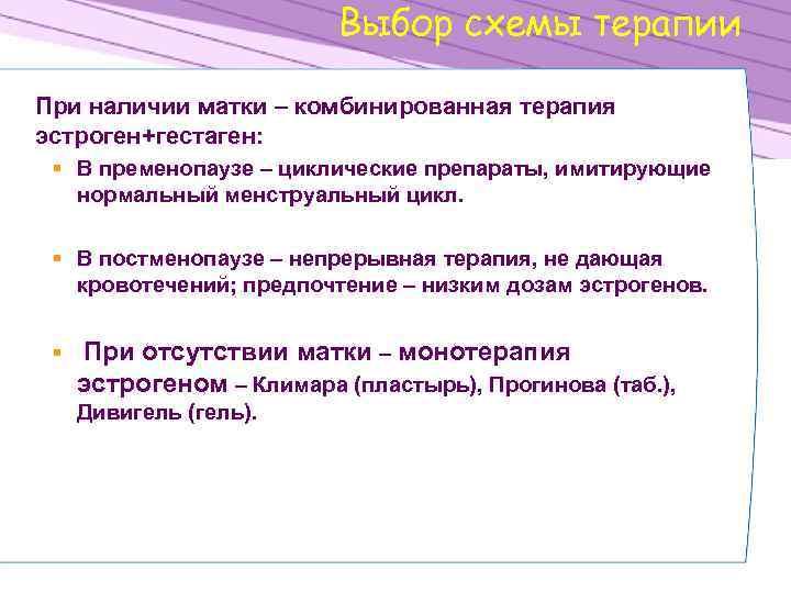 Выбор схемы терапии При наличии матки – комбинированная терапия эстроген+гестаген: § В пременопаузе –