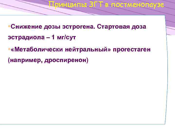 Принципы ЗГТ в постменопаузе §Снижение дозы эстрогена. Стартовая доза эстрадиола – 1 мг/сут §