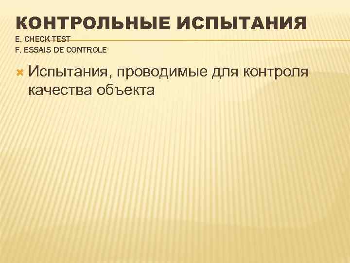 КОНТРОЛЬНЫЕ ИСПЫТАНИЯ Е. CHECK TEST F. ESSAIS DE CONTROLE Испытания, проводимые для контроля качества