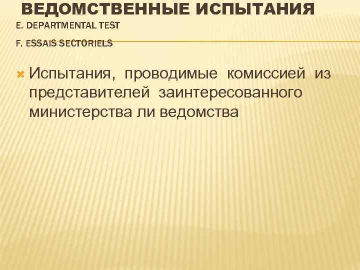 ВЕДОМСТВЕННЫЕ ИСПЫТАНИЯ Е. DEPARTMENTAL TEST F. ESSAIS SECTORIELS Испытания, проводимые комиссией из представителей заинтересованного
