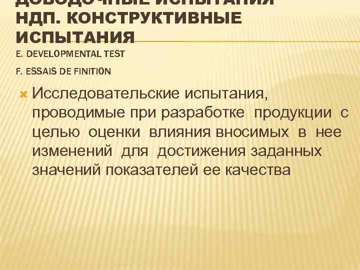 ДОВОДОЧНЫЕ ИСПЫТАНИЯ НДП. КОНСТРУКТИВНЫЕ ИСПЫТАНИЯ Е. DEVELOPMENTAL TEST F. ESSAIS DE FINITION Исследовательские испытания,