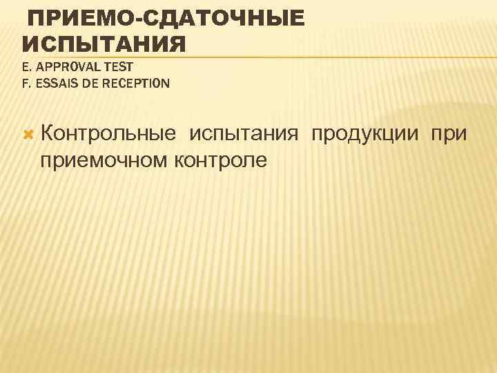 ПРИЕМО-СДАТОЧНЫЕ ИСПЫТАНИЯ Е. APPROVAL TEST F. ESSAIS DE RECEPTION Контрольные испытания продукции приемочном контроле