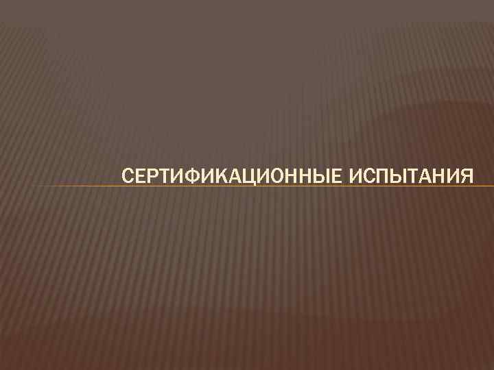 СЕРТИФИКАЦИОННЫЕ ИСПЫТАНИЯ 