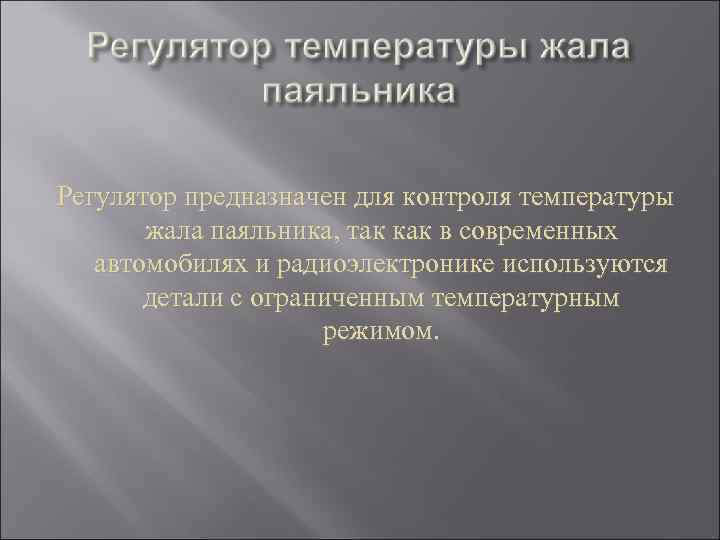 Регулятор предназначен для контроля температуры жала паяльника, так как в современных автомобилях и радиоэлектронике