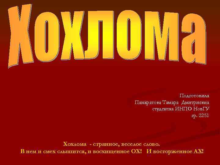Подготовила Панкратова Тамара Дмитриевна студентка ИНПО Нов. ГУ гр. 2251 Хохлома - странное, веселое