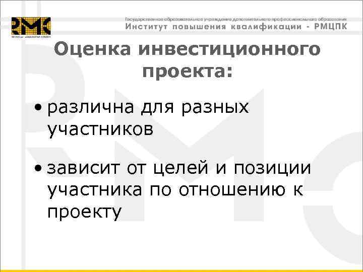 Оценка инвестиционного проекта: • различна для разных участников • зависит от целей и позиции