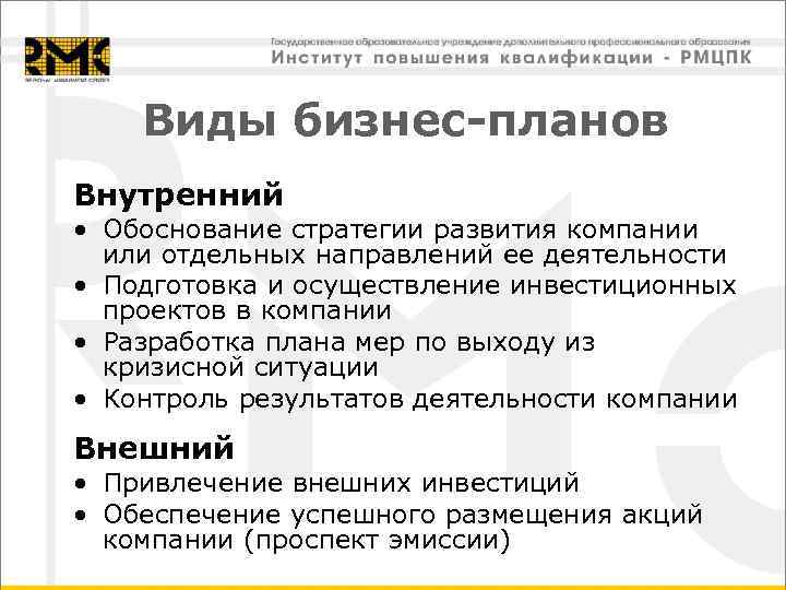 Виды бизнес-планов Внутренний • Обоснование стратегии развития компании или отдельных направлений ее деятельности •