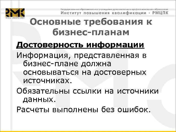 Основные требования к бизнес-планам Достоверность информации Информация, представленная в бизнес-плане должна основываться на достоверных