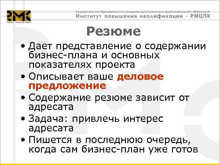 Резюме • Дает представление о содержании бизнес-плана и основных показателях проекта • Описывает ваше