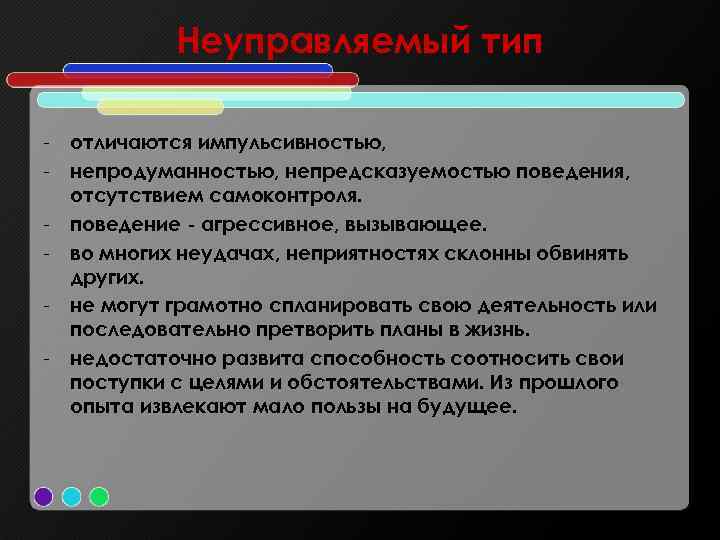 Неуправляемый тип - отличаются импульсивностью, - непродуманностью, непредсказуемостью поведения, отсутствием самоконтроля. - поведение -